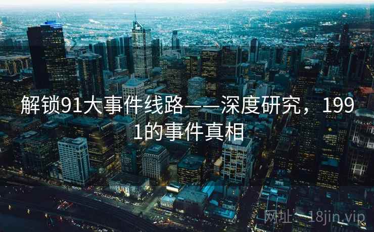 解锁91大事件线路——深度研究，1991的事件真相