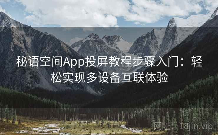秘语空间App投屏教程步骤入门：轻松实现多设备互联体验