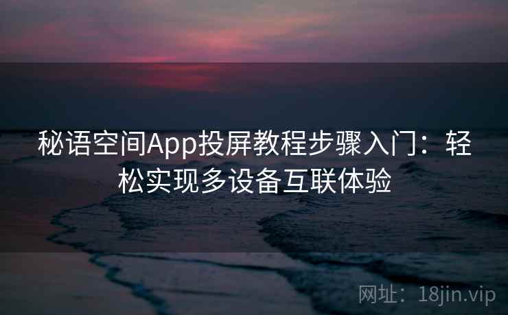 秘语空间App投屏教程步骤入门：轻松实现多设备互联体验