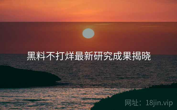 黑料不打烊最新研究成果揭晓