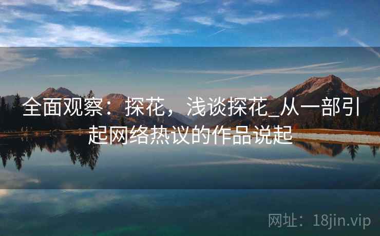 全面观察：探花，浅谈探花_从一部引起网络热议的作品说起