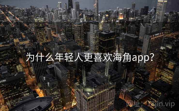 为什么年轻人更喜欢海角app？