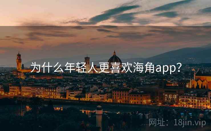 为什么年轻人更喜欢海角app？