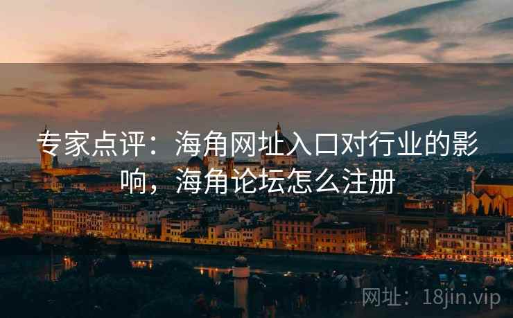 专家点评：海角网址入口对行业的影响，海角论坛怎么注册