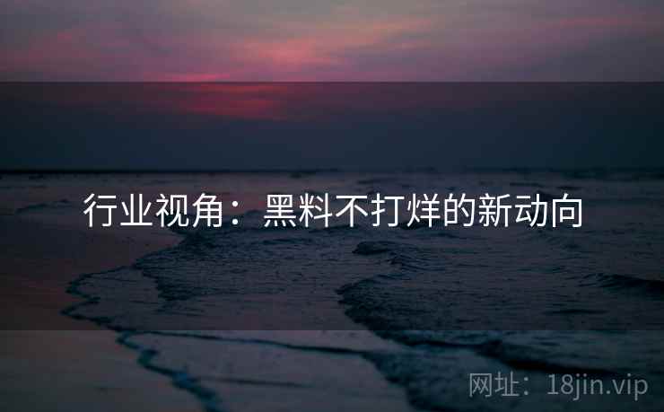 行业视角：黑料不打烊的新动向