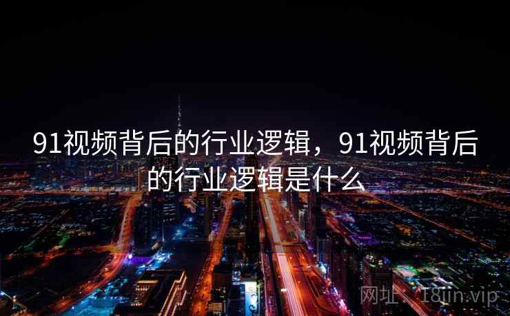 91视频背后的行业逻辑，91视频背后的行业逻辑是什么