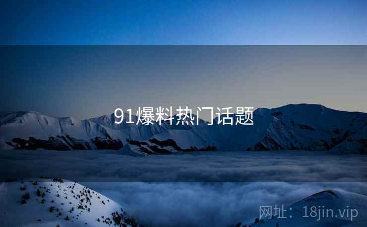 91爆料热门话题