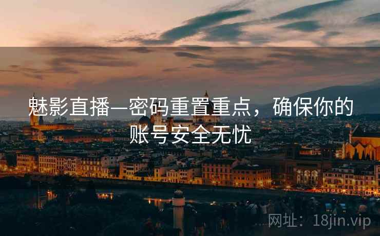 魅影直播—密码重置重点，确保你的账号安全无忧