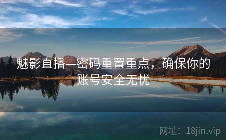 魅影直播—密码重置重点，确保你的账号安全无忧