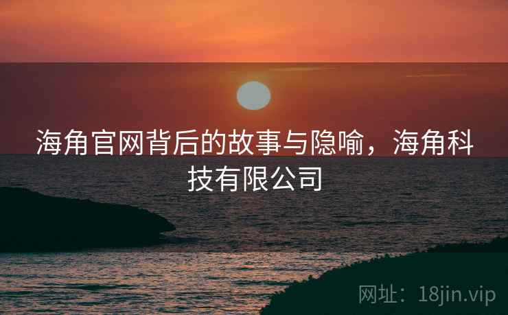 海角官网背后的故事与隐喻，海角科技有限公司