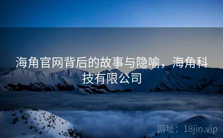 海角官网背后的故事与隐喻，海角科技有限公司