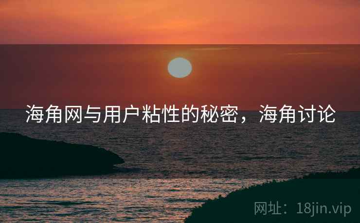 海角网与用户粘性的秘密，海角讨论