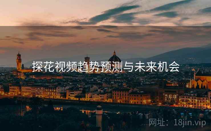 探花视频趋势预测与未来机会