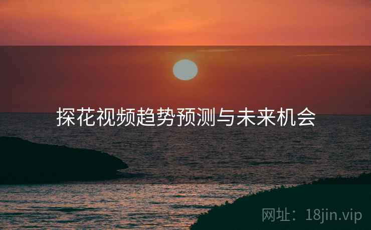 探花视频趋势预测与未来机会