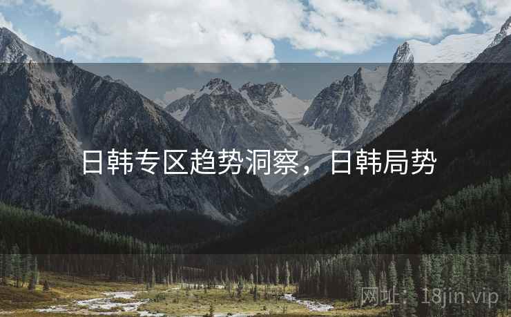 日韩专区趋势洞察，日韩局势