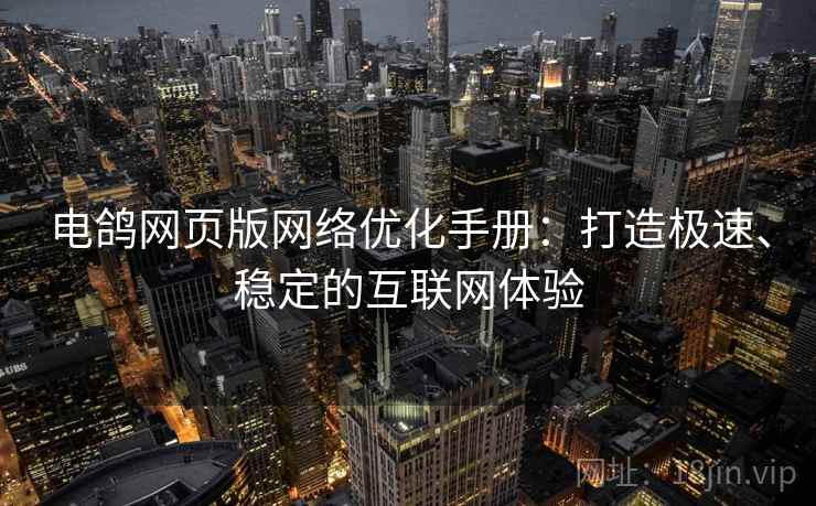 电鸽网页版网络优化手册：打造极速、稳定的互联网体验