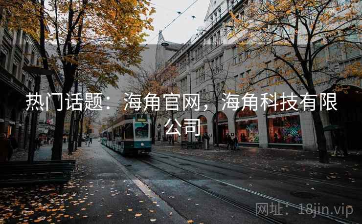 热门话题：海角官网，海角科技有限公司