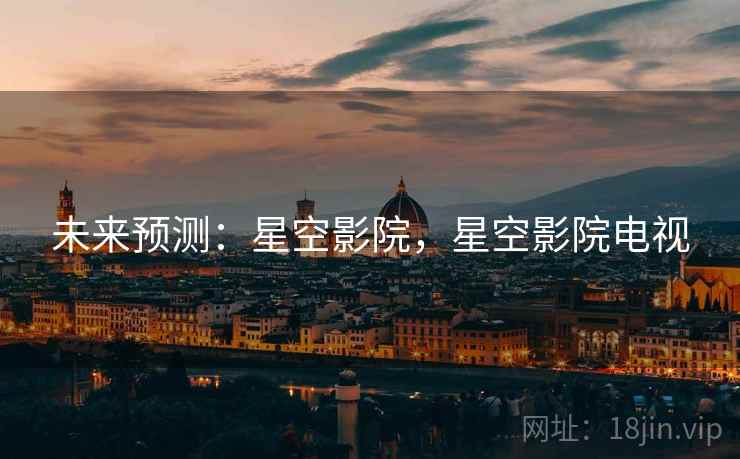 未来预测：星空影院，星空影院电视