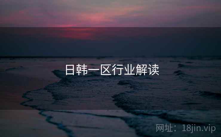 日韩一区行业解读