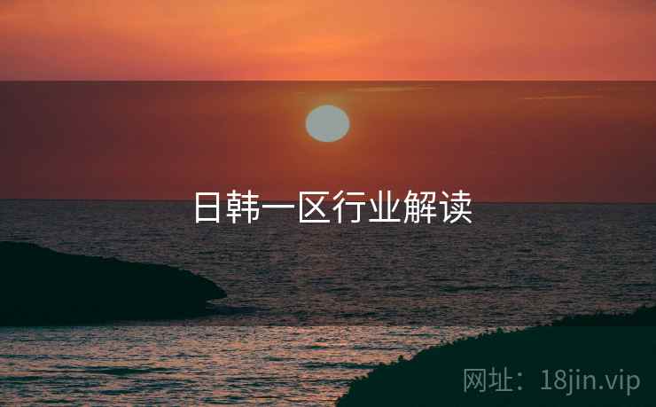 日韩一区行业解读