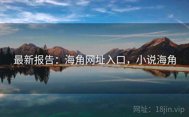 最新报告：海角网址入口，小说海角