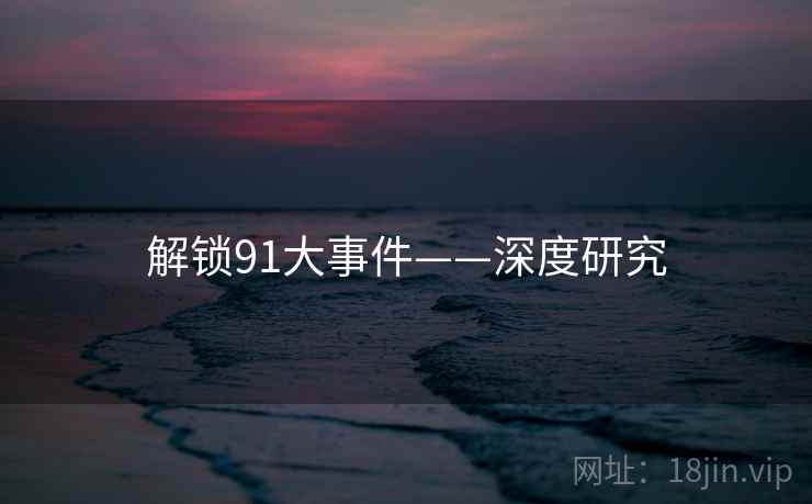 解锁91大事件——深度研究