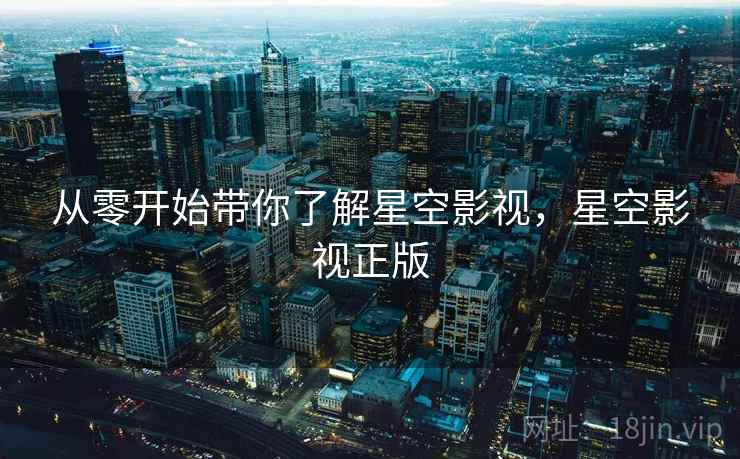 从零开始带你了解星空影视，星空影视正版