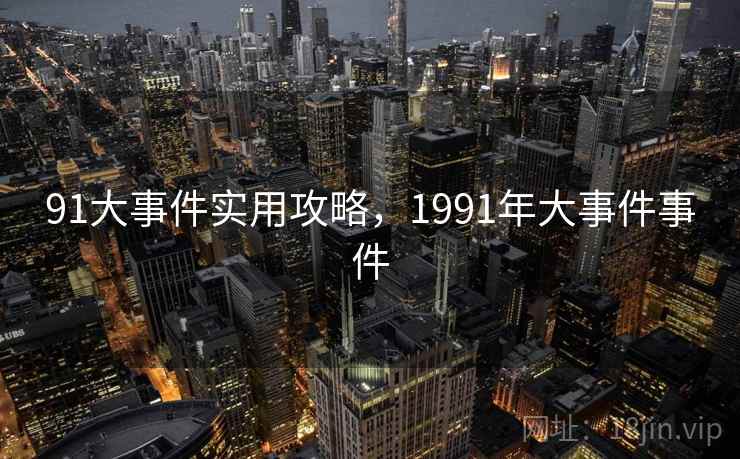 91大事件实用攻略，1991年大事件事件