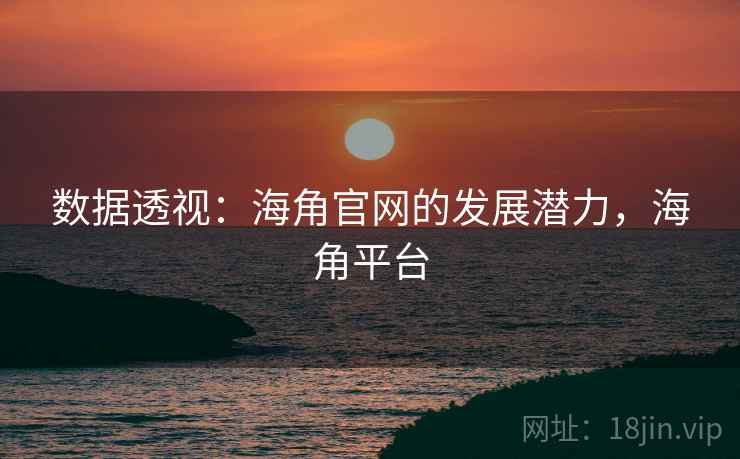数据透视：海角官网的发展潜力，海角平台
