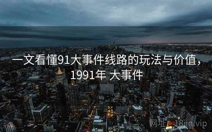 一文看懂91大事件线路的玩法与价值，1991年 大事件
