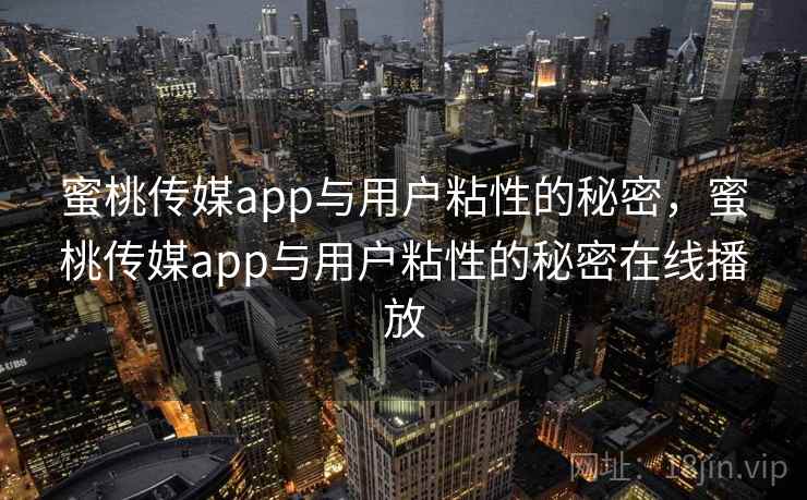蜜桃传媒app与用户粘性的秘密，蜜桃传媒app与用户粘性的秘密在线播放