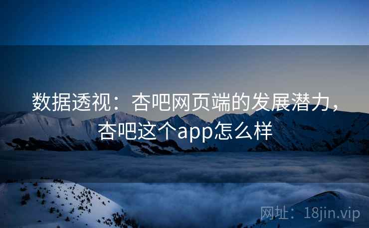 数据透视：杏吧网页端的发展潜力，杏吧这个app怎么样