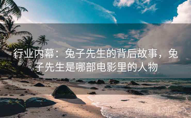 行业内幕：兔子先生的背后故事，兔子先生是哪部电影里的人物